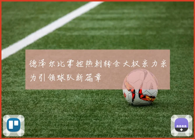 德泽尔比掌控热刺转会大权亲力亲为引领球队新篇章