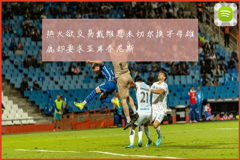 热火欲交易戴维恩米切尔换字母雄鹿却要求亚库乔尼斯