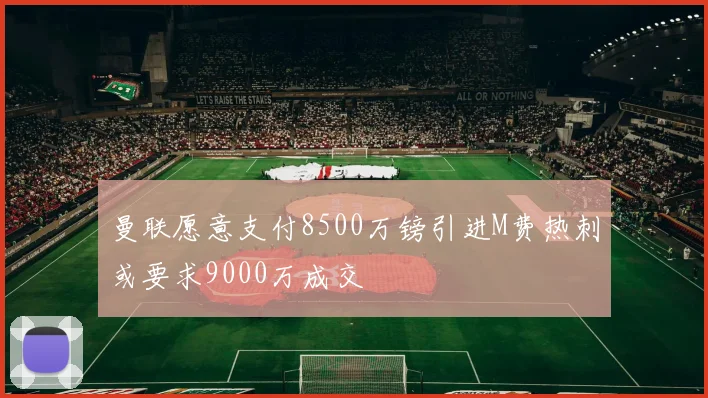 曼联愿意支付8500万镑引进M费热刺或要求9000万成交