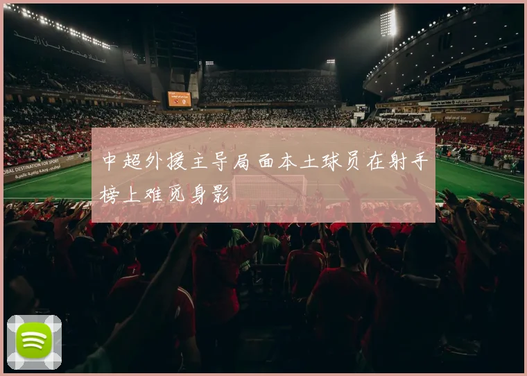 中超外援主导局面本土球员在射手榜上难觅身影