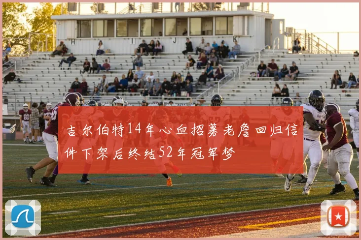 吉尔伯特14年心血招募老詹回归信件下架后终结52年冠军梦